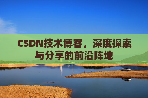 CSDN技术博客，深度探索与分享的前沿阵地